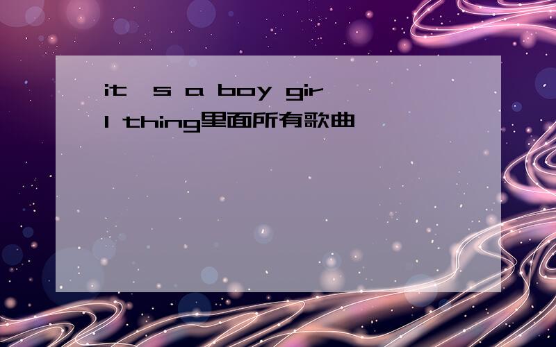 it's a boy girl thing里面所有歌曲