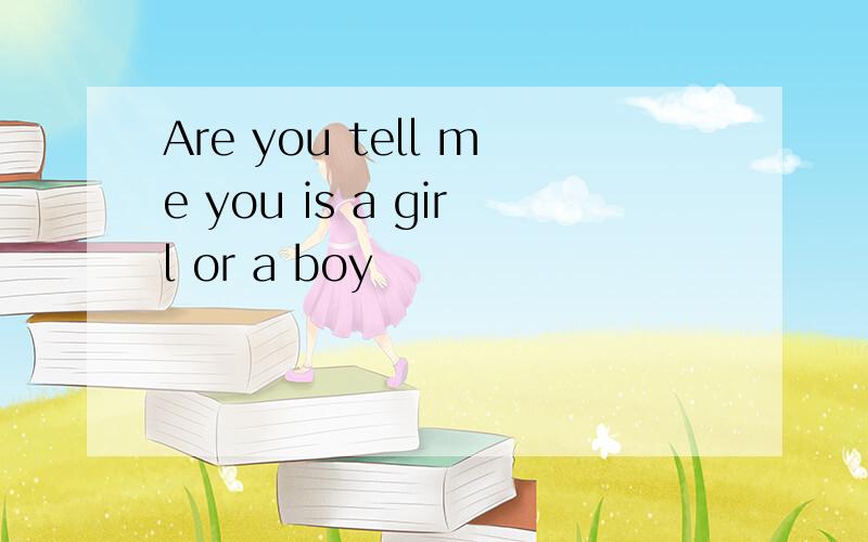 Are you tell me you is a girl or a boy