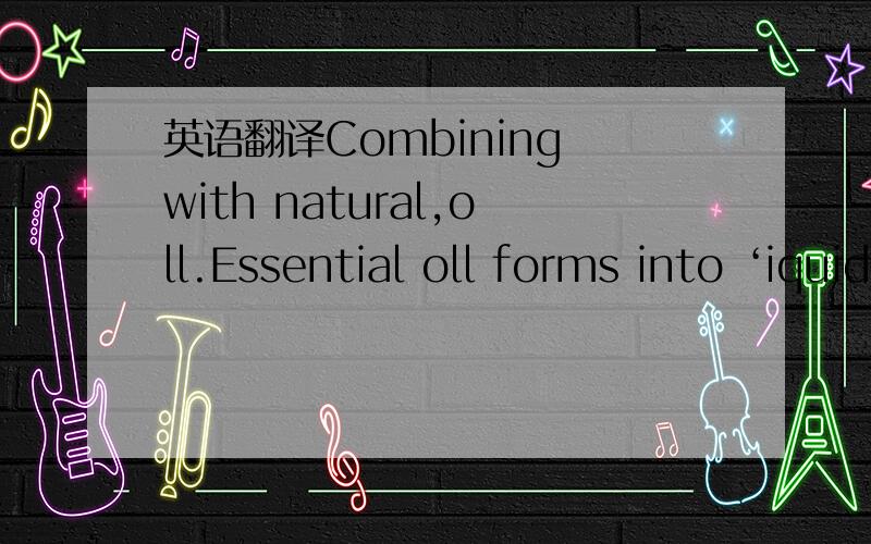 英语翻译Combining with natural,oll.Essential oll forms into ‘iquid Gold' Essentisl oil Concentrates ,请各路大哥大姐帮忙翻译!小弟跪谢!