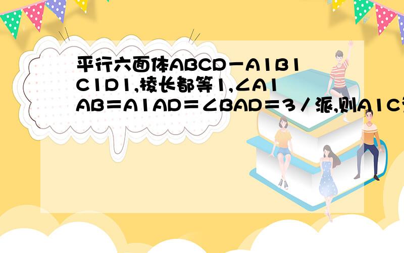 平行六面体ABCD－A1B1C1D1,棱长都等1,∠A1AB＝A1AD＝∠BAD＝3／派,则A1C为