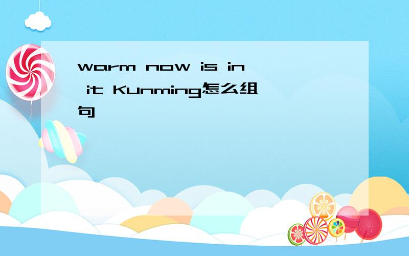 warm now is in it Kunming怎么组句