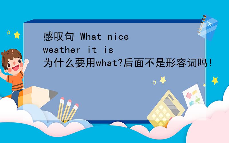感叹句 What nice weather it is 为什么要用what?后面不是形容词吗!
