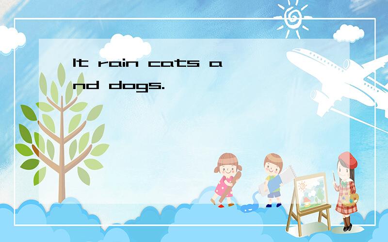 It rain cats and dogs.