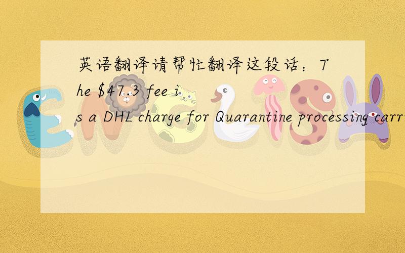 英语翻译请帮忙翻译这段话：The $47.3 fee is a DHL charge for Quarantine processing carried out by Department of Agriculture,Fisheries and Forestry(DAFF).When shipments are inspected ,DAFF charges DHL for the quarantine inspection services