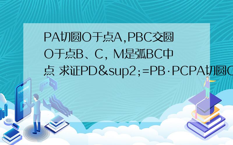 PA切圆O于点A,PBC交圆O于点B、C, M是弧BC中点 求证PD²=PB·PCPA切圆O于点A,PBC交圆O于点B、C,   M是弧BC中点  求证PD²=PB·PC图标错了  M是下面那个点