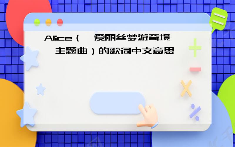 Alice（《爱丽丝梦游奇境》主题曲）的歌词中文意思