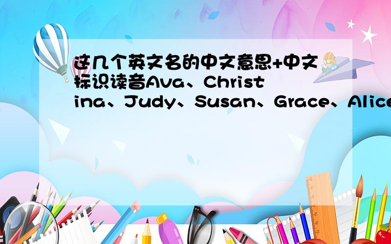 这几个英文名的中文意思+中文标识读音Ava、Christina、Judy、Susan、Grace、Alice