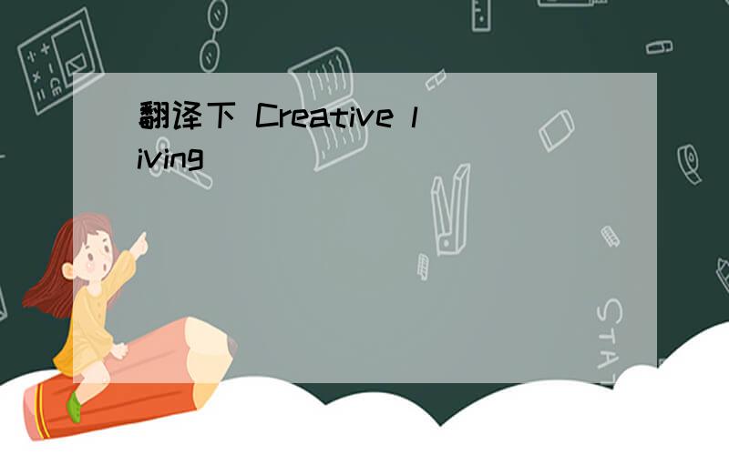翻译下 Creative living