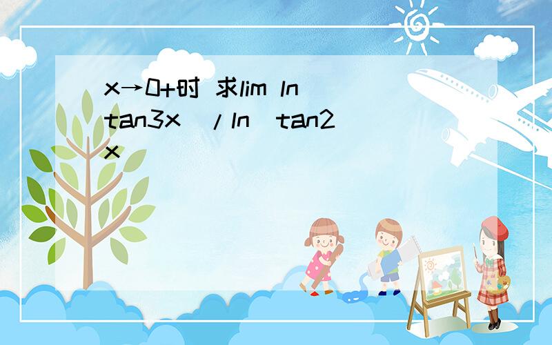 x→0+时 求lim ln(tan3x)/ln(tan2x)