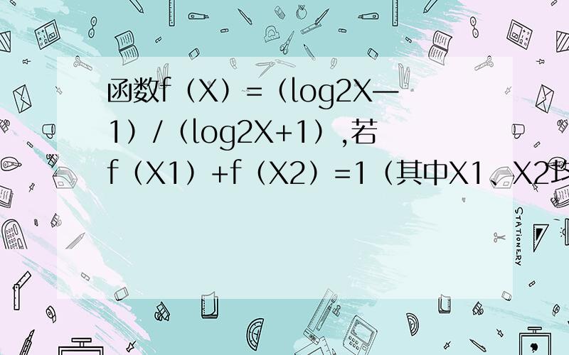 函数f（X）=（log2X—1）/（log2X+1）,若f（X1）+f（X2）=1（其中X1、X2均大于2）,则f（X1X2）的最小值