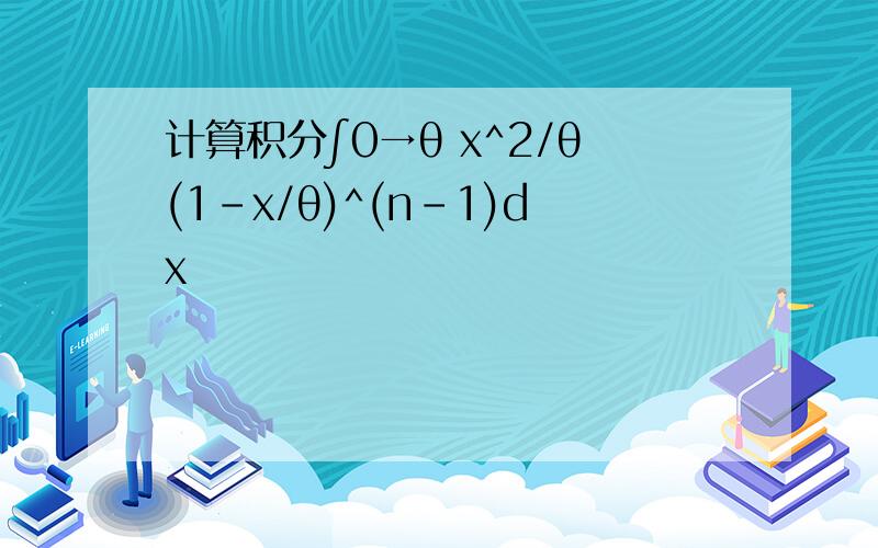 计算积分∫0→θ x^2/θ(1-x/θ)^(n-1)dx