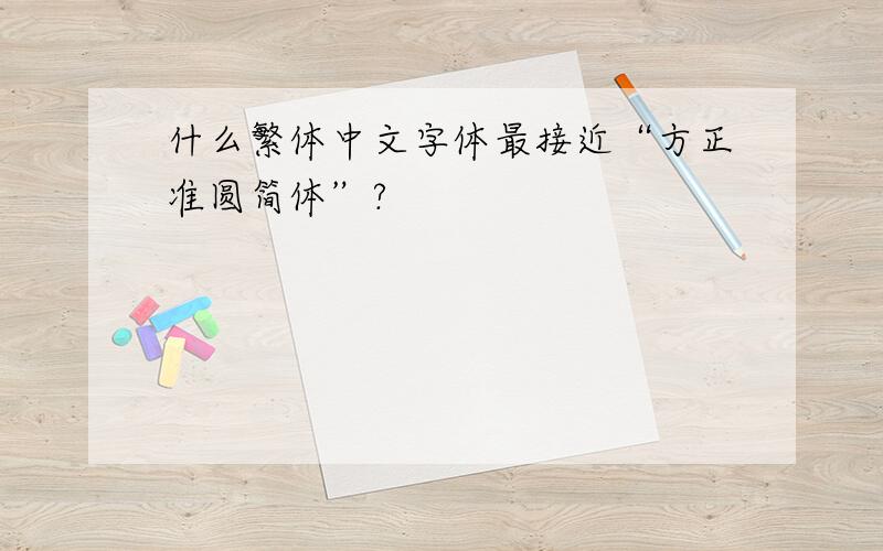 什么繁体中文字体最接近“方正准圆简体”?