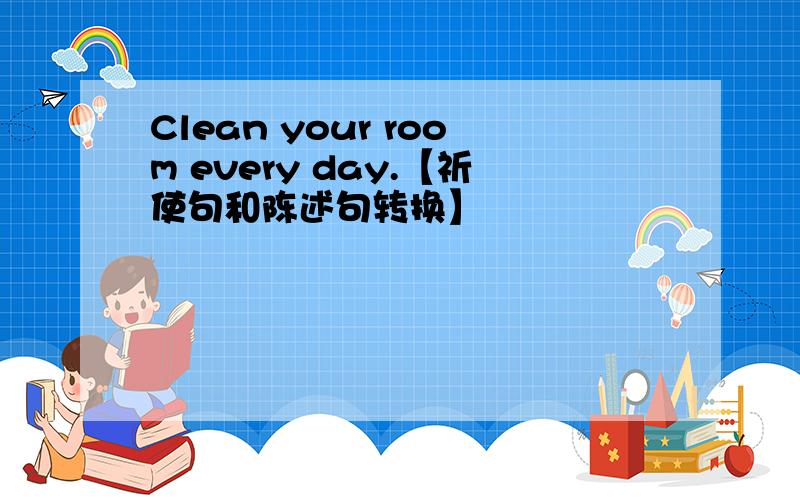 Clean your room every day.【祈使句和陈述句转换】