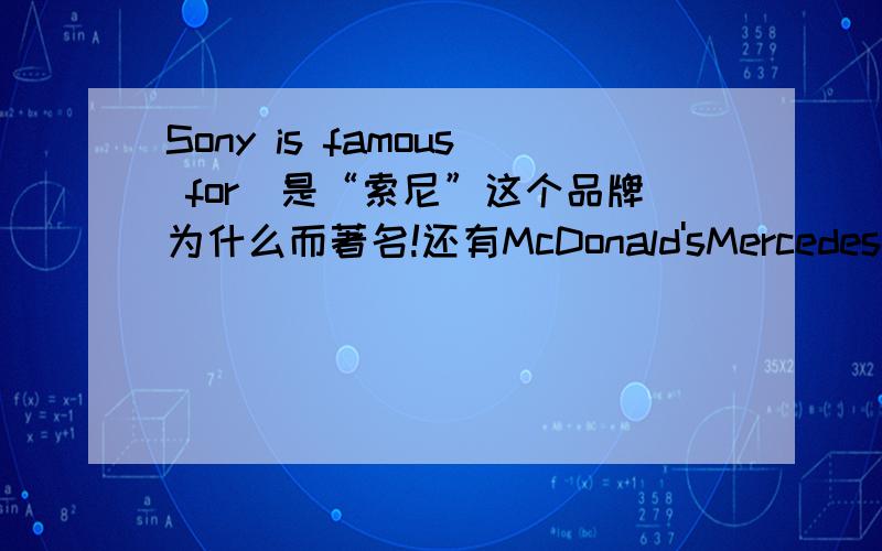 Sony is famous for_是“索尼”这个品牌为什么而著名!还有McDonald'sMercedes-BenzMicrosoft相当的急!最好在一小时之内回答!