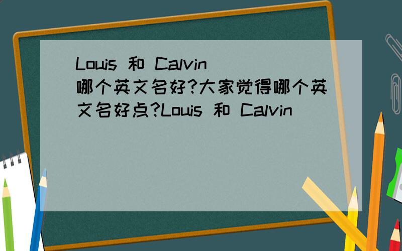 Louis 和 Calvin哪个英文名好?大家觉得哪个英文名好点?Louis 和 Calvin