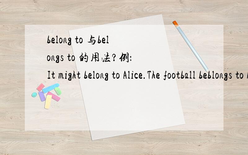belong to 与belongs to 的用法?例：It might belong to Alice.The football beblongs to Mrs Brown