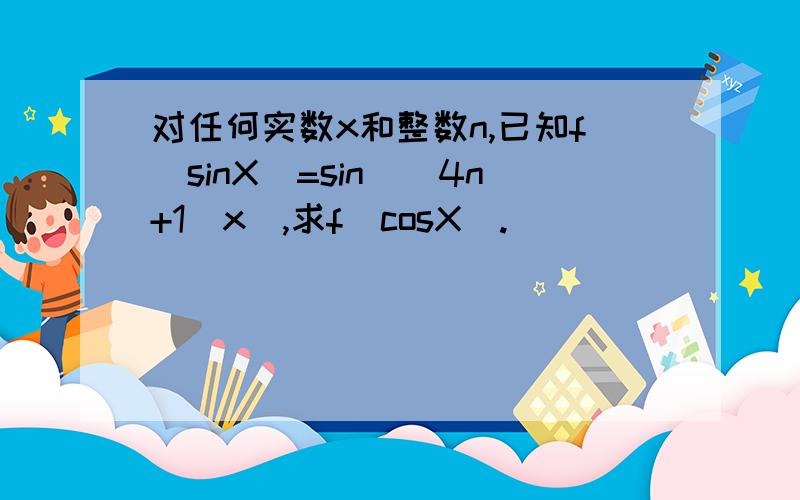 对任何实数x和整数n,已知f（sinX）=sin（（4n+1）x）,求f(cosX).