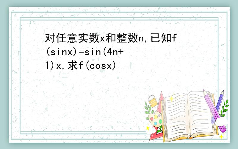 对任意实数x和整数n,已知f(sinx)=sin(4n+1)x,求f(cosx)