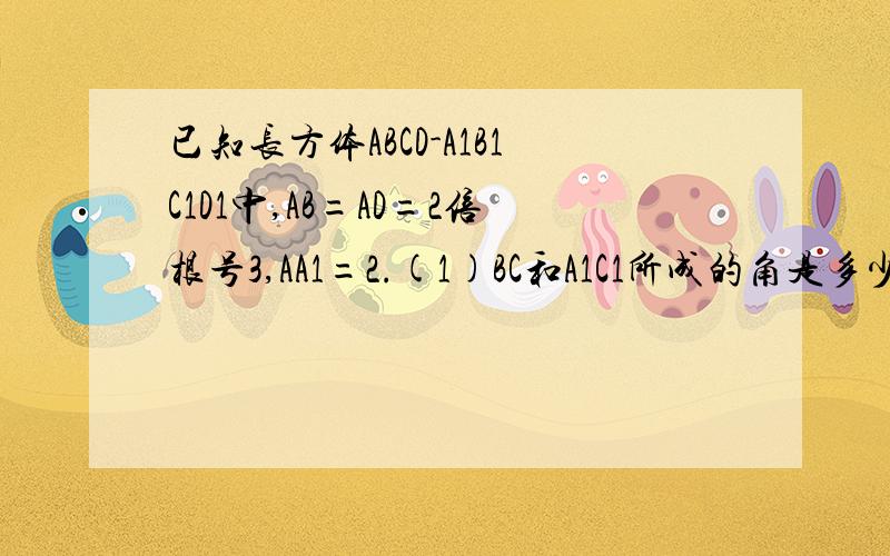 已知长方体ABCD-A1B1C1D1中,AB=AD=2倍根号3,AA1=2.(1)BC和A1C1所成的角是多少度?(2)AA1和BC1所成的角是多