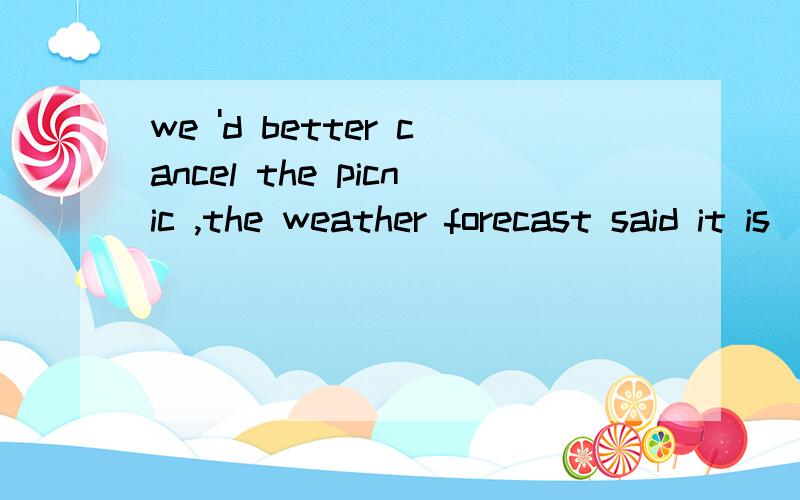 we 'd better cancel the picnic ,the weather forecast said it is__ tomorrow (rain)答案是rainy 但我觉得考的将来时would rain那应该填神魔哦？？？？