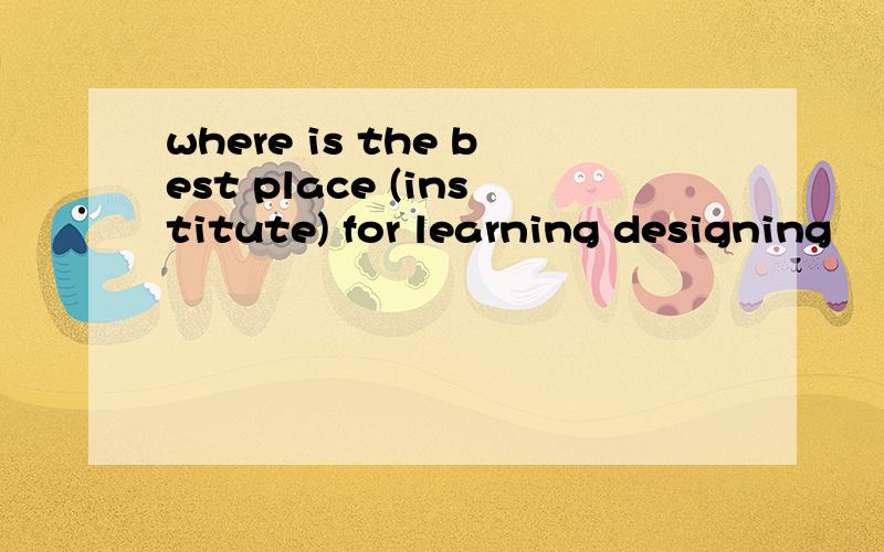 where is the best place (institute) for learning designing