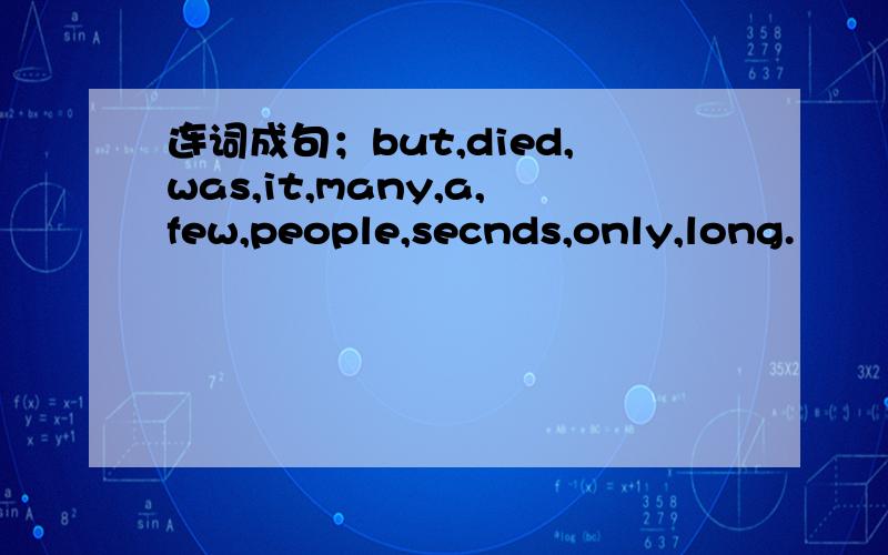 连词成句；but,died,was,it,many,a,few,people,secnds,only,long.