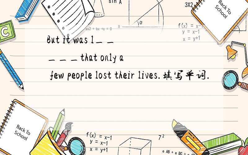 But it was l_____that only a few people lost their lives.填写单词.