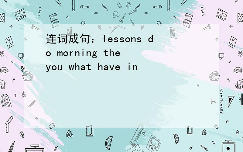 连词成句：lessons do morning the you what have in
