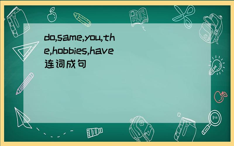 do,same,you,the,hobbies,have连词成句