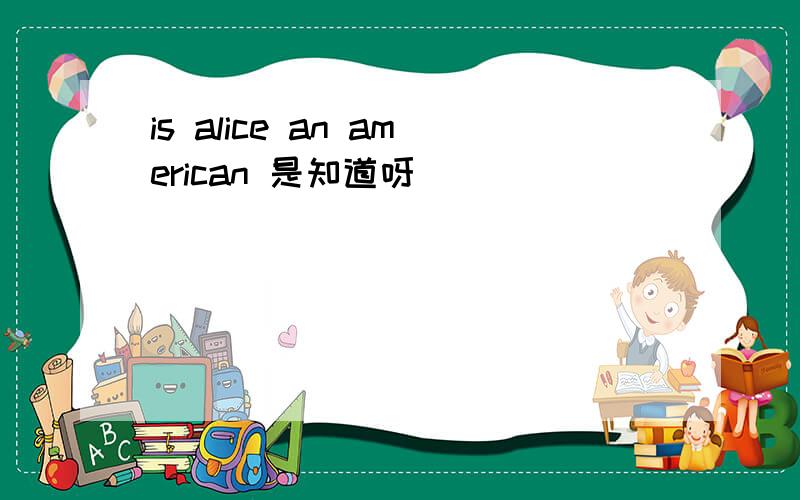 is alice an american 是知道呀