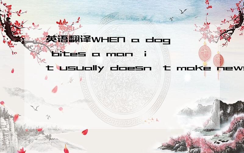 英语翻译WHEN a dog bites a man,it usually doesn't make news.However,this saying changed when Beijing and several other Chinese cities announced the 