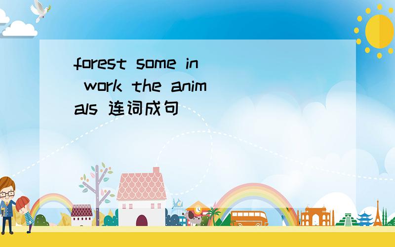 forest some in work the animals 连词成句
