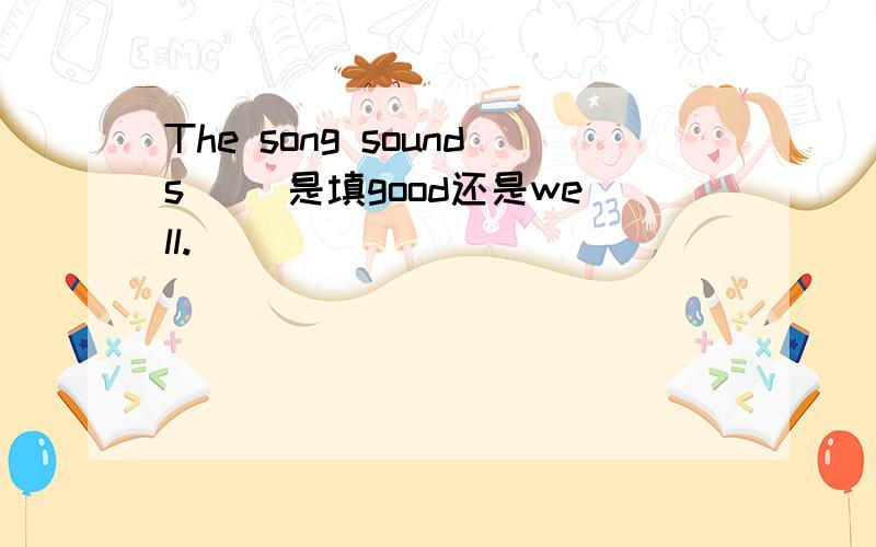 The song sounds( )是填good还是well.