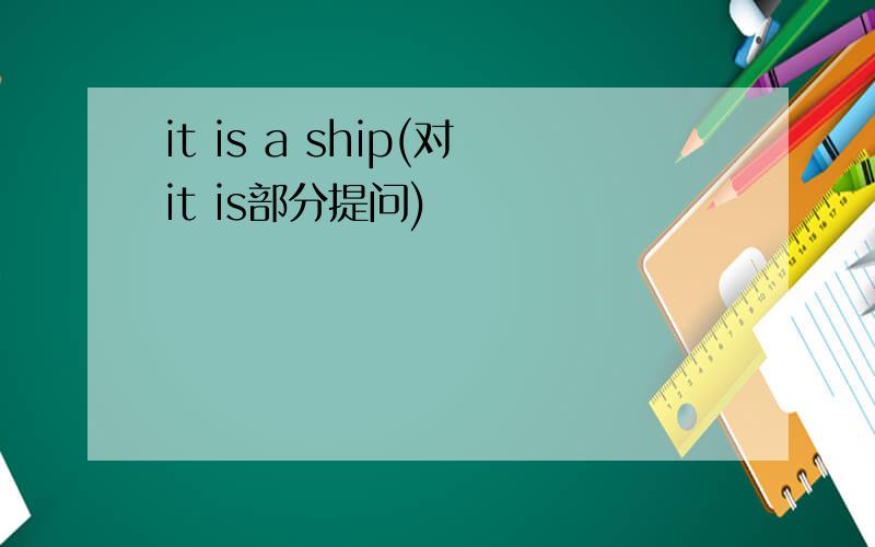 it is a ship(对it is部分提问)