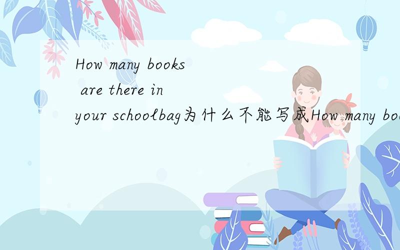 How many books are there in your schoolbag为什么不能写成How many books are i请仔细分析,为什么不能写成How many books are in schoolbag？