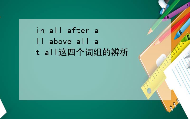 in all after all above all at all这四个词组的辨析