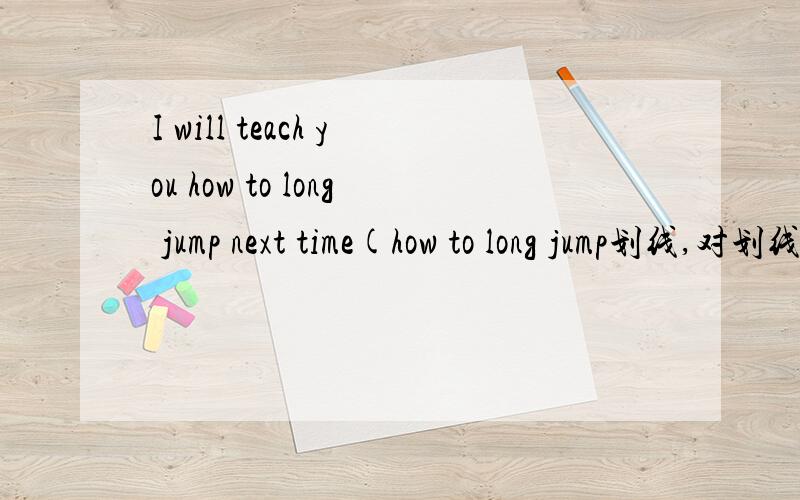 I will teach you how to long jump next time(how to long jump划线,对划线部分题问）要不要加do