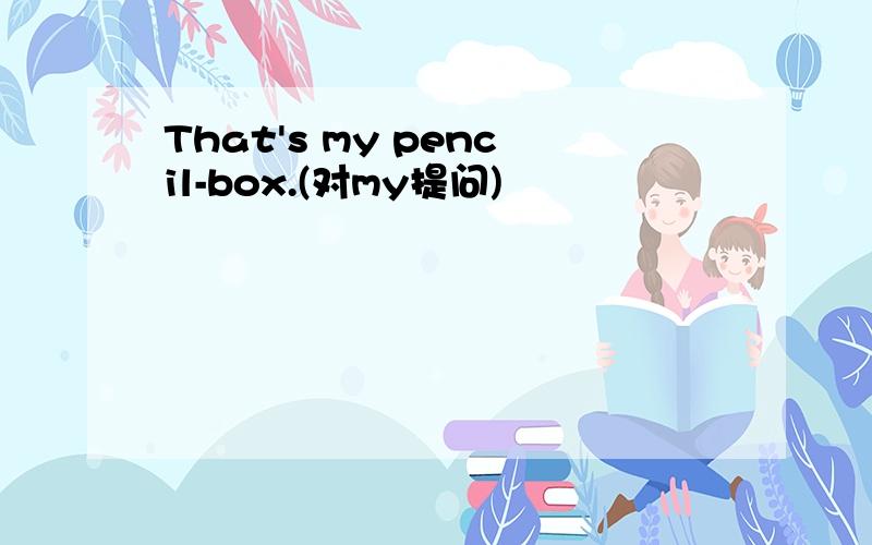 That's my pencil-box.(对my提问)