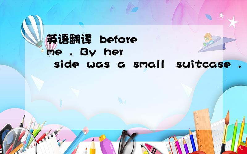 英语翻译  before  me  .  By  her  side  was  a  small   suitcase  .