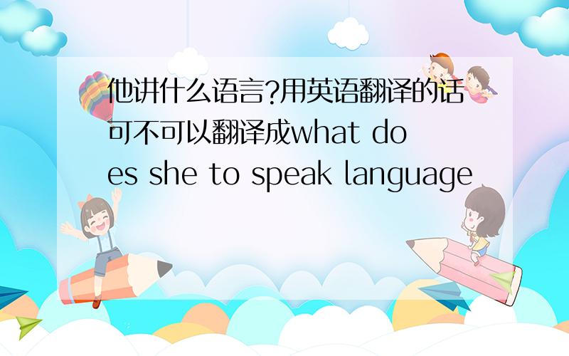 他讲什么语言?用英语翻译的话可不可以翻译成what does she to speak language