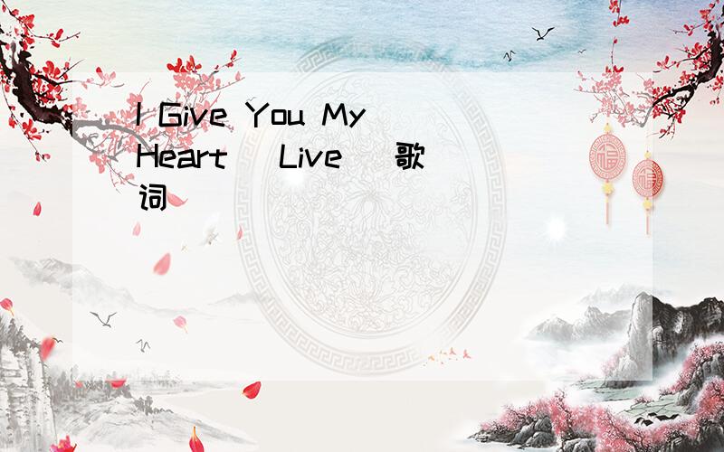 I Give You My Heart (Live) 歌词