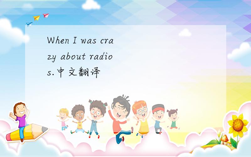 When I was crazy about radios.中文翻译