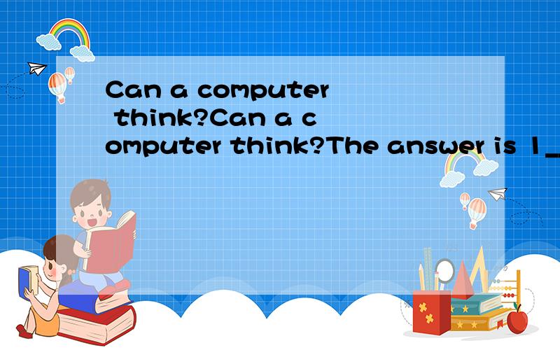 Can a computer think?Can a computer think?The answer is 1___yes or no.It depends on what is meant by thinking.A computer can work much 2___and faster than any human( 人类 )head.But on the other 3___,the human head can do more .It can put thoughts t
