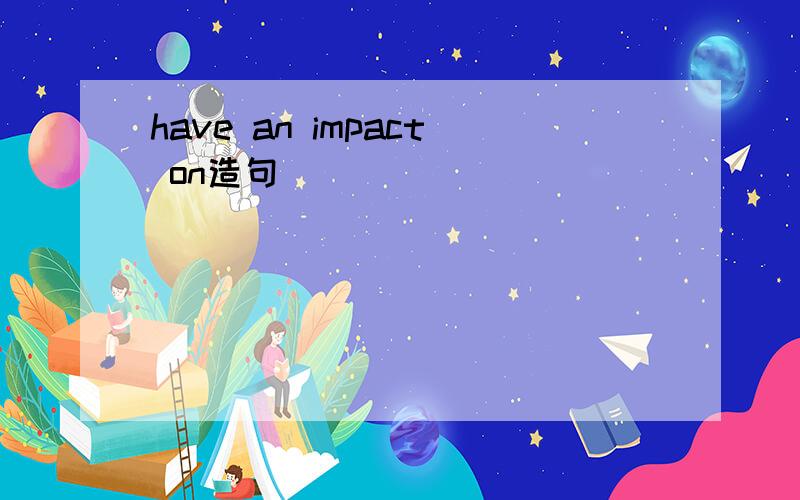 have an impact on造句