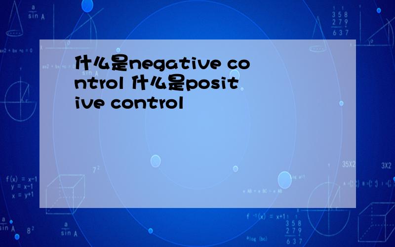什么是negative control 什么是positive control
