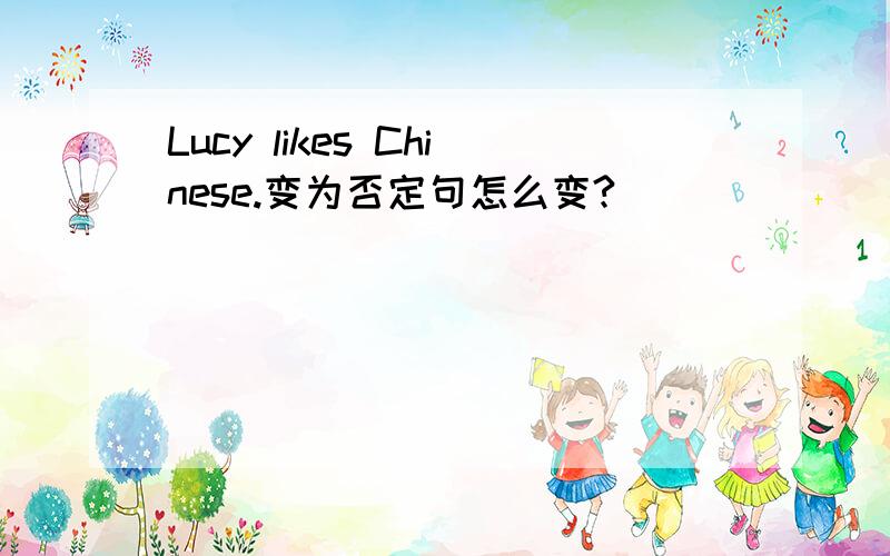Lucy likes Chinese.变为否定句怎么变?