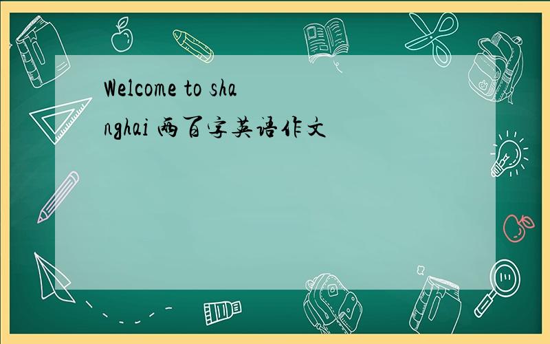 Welcome to shanghai 两百字英语作文