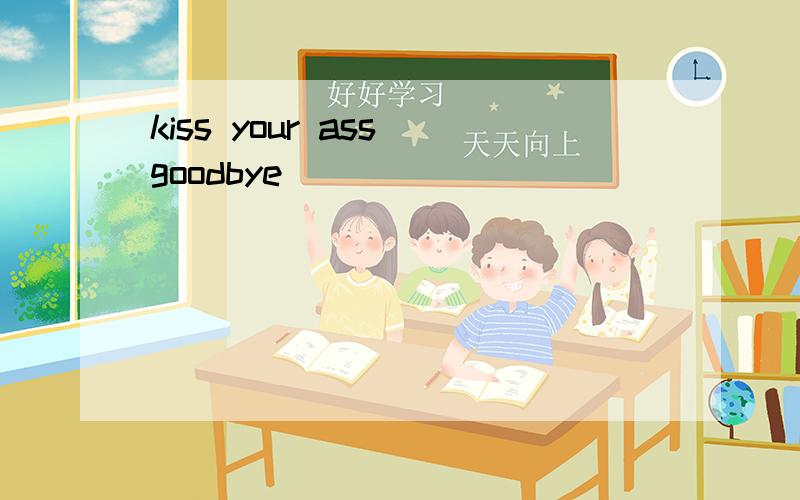 kiss your ass goodbye