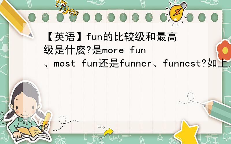 【英语】fun的比较级和最高级是什麼?是more fun、most fun还是funner、funnest?如上.