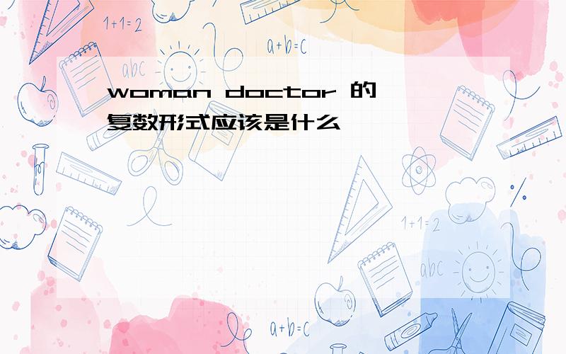 woman doctor 的复数形式应该是什么